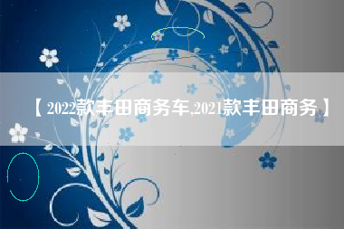 【2022款丰田商务车,2021款丰田商务】