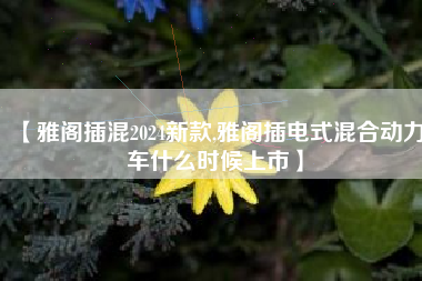 【雅阁插混2024新款,雅阁插电式混合动力车什么时候上市】 【雅阁插混2024新款,雅阁插电式混合动力车什么时候上市】