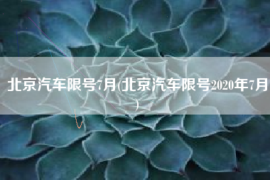 北京汽车限号7月(北京汽车限号2020年7月) 北京汽车限号7月(北京汽车限号2020年7月)