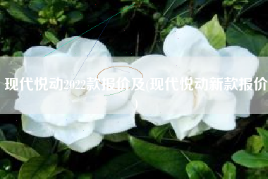 现代悦动2022款报价及(现代悦动新款报价)
