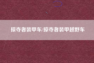 掠夺者装甲车/掠夺者装甲越野车