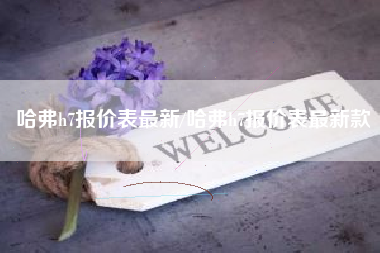 哈弗h7报价表最新/哈弗h7报价表最新款 哈弗h7报价表最新/哈弗h7报价表最新款