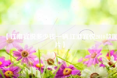 【江淮宾悦多少钱一辆,江淮宾悦2010款图片】