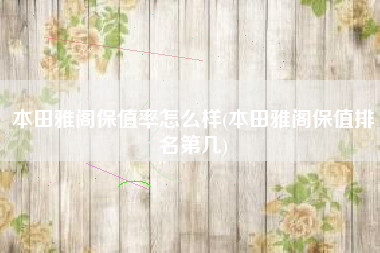 本田雅阁保值率怎么样(本田雅阁保值排名第几)