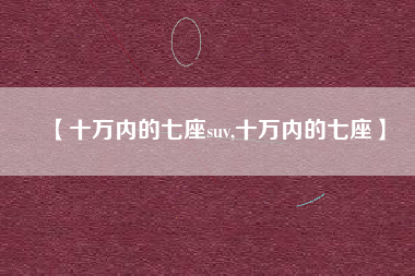 【十万内的七座suv,十万内的七座】