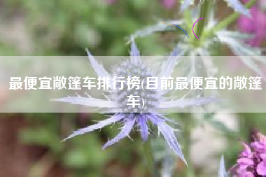最便宜敞篷车排行榜(目前最便宜的敞篷车)