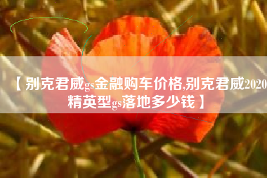 【别克君威gs金融购车价格,别克君威2020精英型gs落地多少钱】