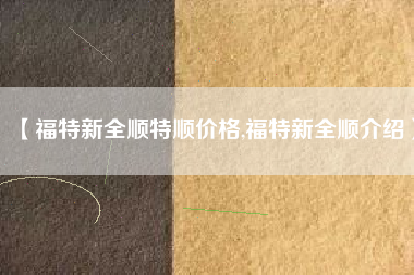 【福特新全顺特顺价格,福特新全顺介绍】