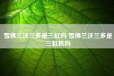 雪佛兰沃兰多是三缸吗/雪佛兰沃兰多是三缸机吗