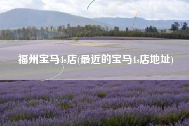 福州宝马4s店(最近的宝马4s店地址)