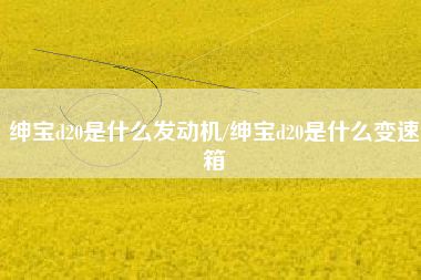 绅宝d20是什么发动机/绅宝d20是什么变速箱