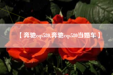 【奔驰eqs580,奔驰eqs580当婚车】