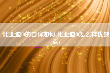 比亚迪f0的口碑如何(比亚迪f0怎么样优缺点)