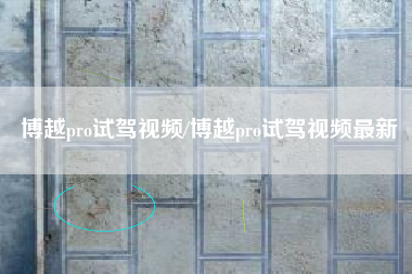 博越pro试驾视频/博越pro试驾视频最新