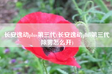 长安逸动plus第三代(长安逸动plus第三代除雾怎么开)