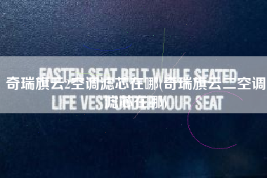 奇瑞旗云2空调滤芯在哪(奇瑞旗云二空调滤芯在哪)