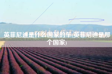 英菲尼迪是什么国家的车(英菲尼迪是那个国家)