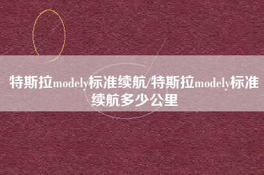 特斯拉modely标准续航/特斯拉modely标准续航多少公里