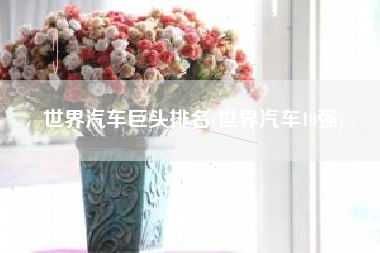 世界汽车巨头排名(世界汽车10强)