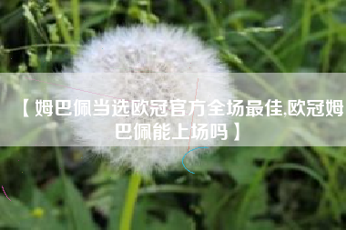 【姆巴佩当选欧冠官方全场最佳,欧冠姆巴佩能上场吗】